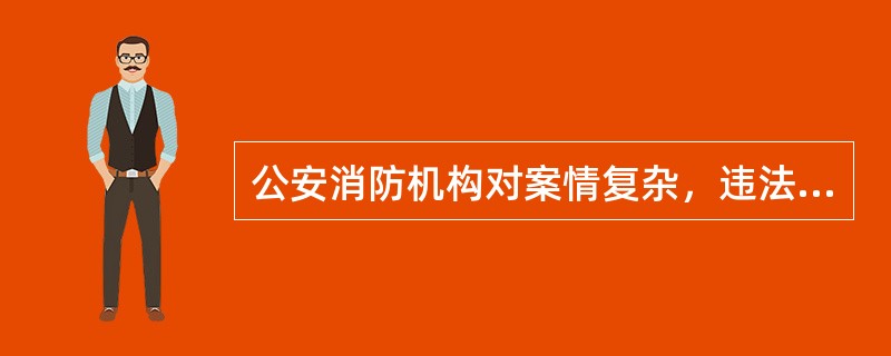 公安消防机构对案情复杂，违法行为依法可能适用行政拘留处罚的，对违法嫌疑人询问查证