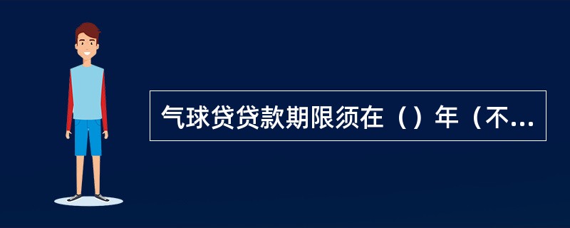 气球贷贷款期限须在（）年（不含）以上。