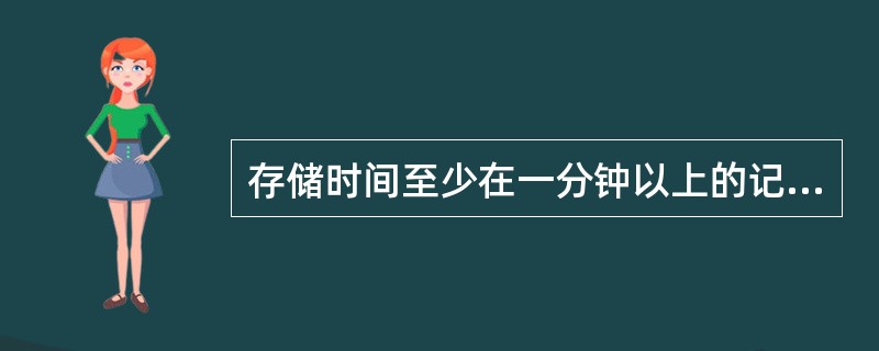 存储时间至少在一分钟以上的记忆为（）。