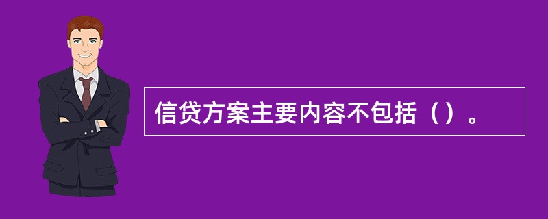 信贷方案主要内容不包括（）。