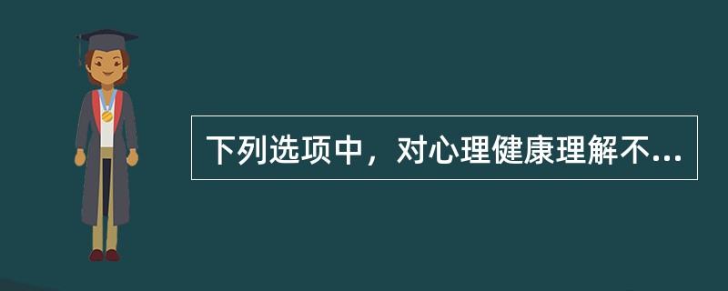 下列选项中，对心理健康理解不正确的是（）。