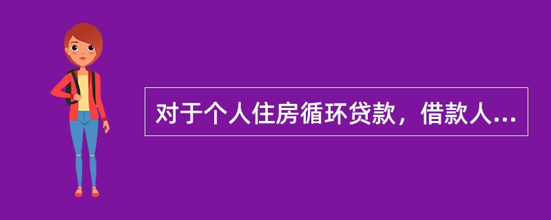 对于个人住房循环贷款，借款人在循环额度内申请贷款时，在向经营行提供的申请资料中不