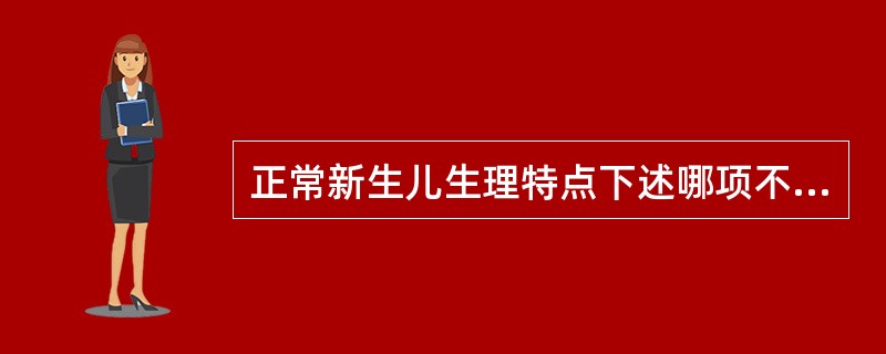 正常新生儿生理特点下述哪项不正确（）