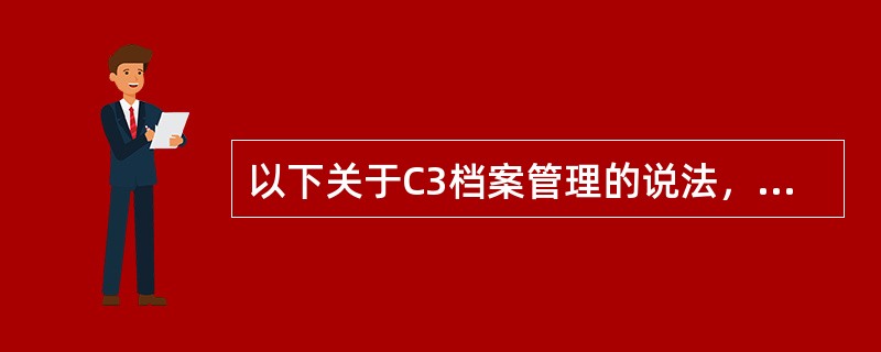 以下关于C3档案管理的说法，哪些是正确的？（）