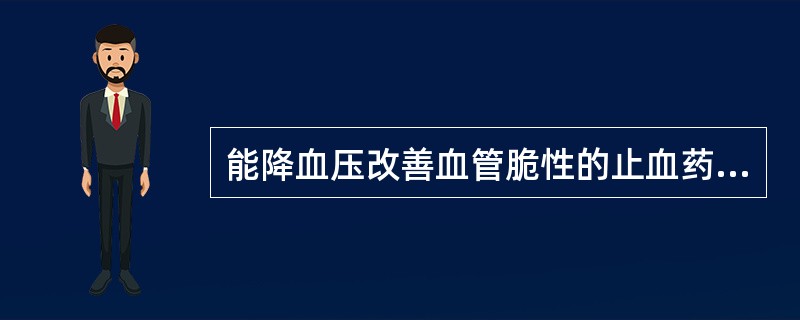 能降血压改善血管脆性的止血药是（）