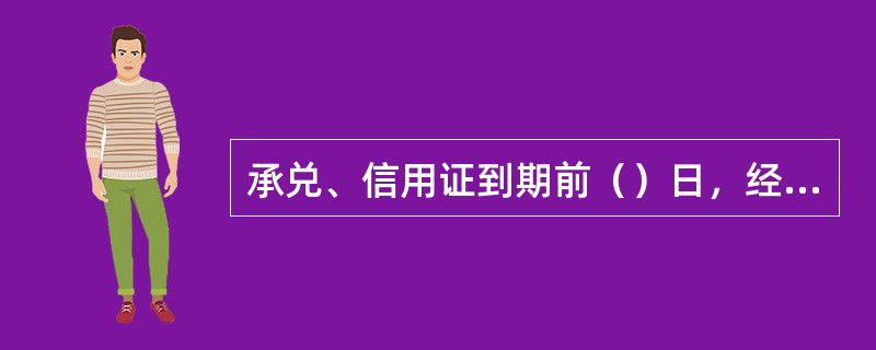 承兑、信用证到期前（）日，经营行客户部门要通过对发送《贷款到期通知书》或其他有效