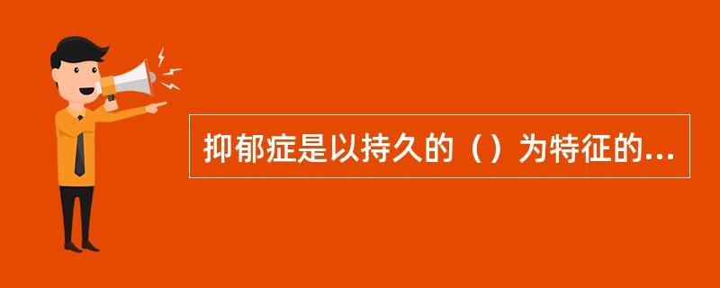 抑郁症是以持久的（）为特征的神经症。