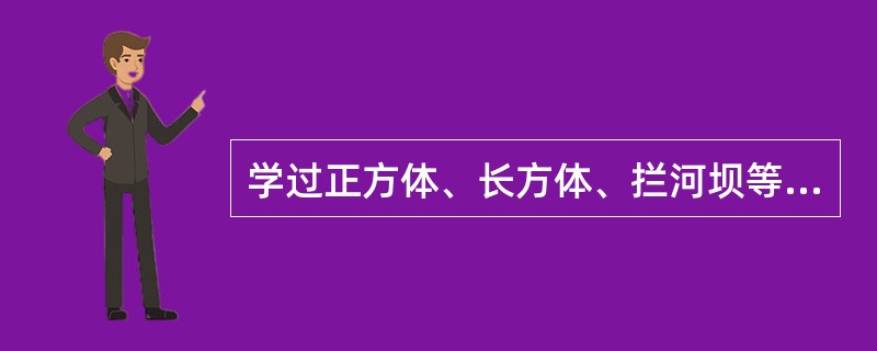 学过正方体、长方体、拦河坝等形体的体积计算公式后，学习一般柱体的体积计算公式（V
