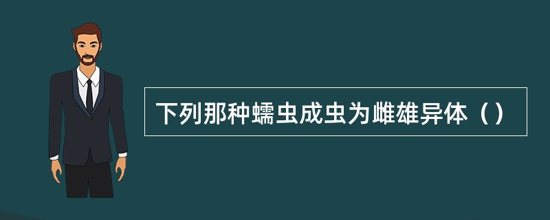 下列那种蠕虫成虫为雌雄异体（）