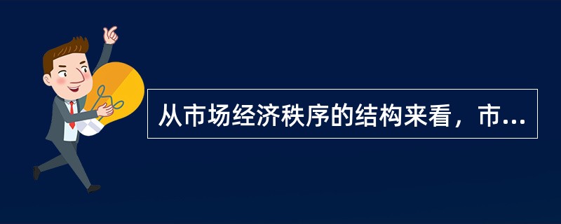 从市场经济秩序的结构来看，市场经济秩序包含许多方面的规范，其中市场行为秩序主要包