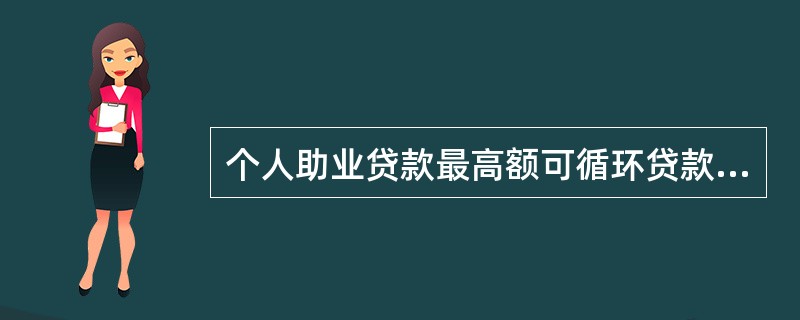 个人助业贷款最高额可循环贷款额度内单笔贷款金额起点为（）万元。