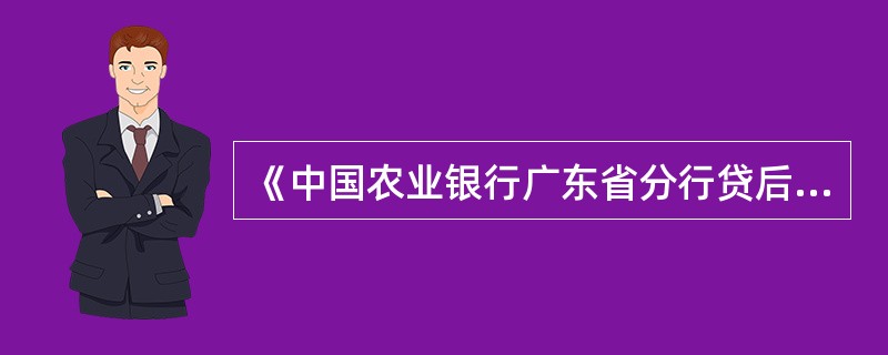 《中国农业银行广东省分行贷后管理实施细则》中规定经营行客户经理的主要职责是（）。