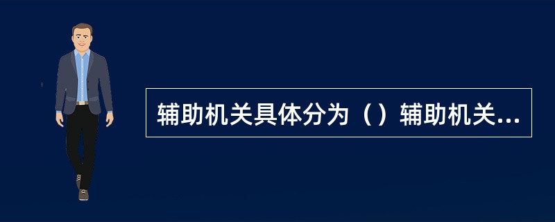 辅助机关具体分为（）辅助机关等。