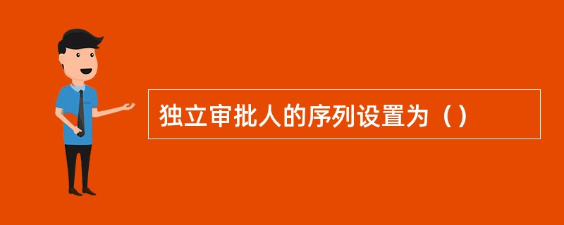 独立审批人的序列设置为（）