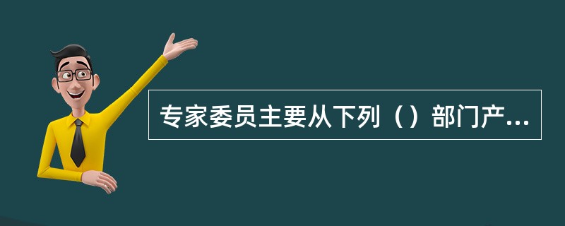 专家委员主要从下列（）部门产生。
