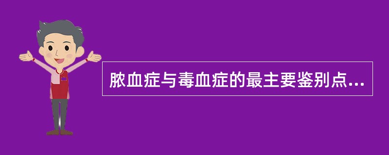 脓血症与毒血症的最主要鉴别点是（）。