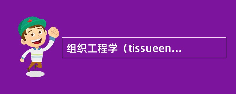 组织工程学（tissueengineering）的概念是（）