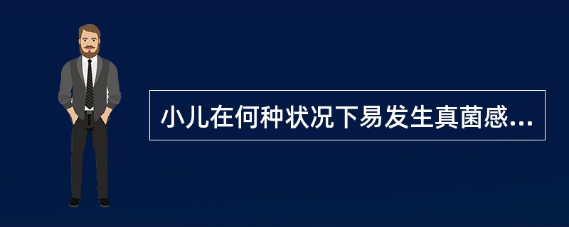 小儿在何种状况下易发生真菌感染（）