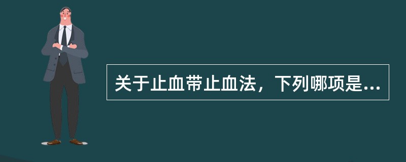 关于止血带止血法，下列哪项是正确的（）.