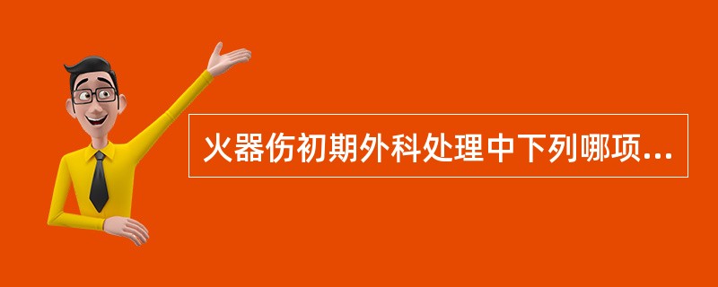 火器伤初期外科处理中下列哪项不够恰当（）.