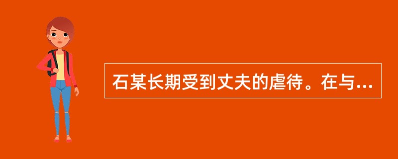 石某长期受到丈夫的虐待。在与石某的交流中，社会工作者了解到石某与丈夫结婚时双方感