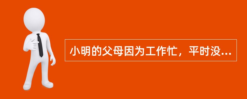 小明的父母因为工作忙，平时没有时间对他的行为规范提出要求，也不能顾及孩子的情感需