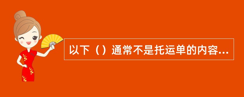 以下（）通常不是托运单的内容。①货物外表状况；②货物的重量、尺码、件数、包装形式