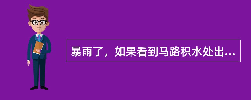 暴雨了，如果看到马路积水处出现漩涡，同学们应该怎样走（）