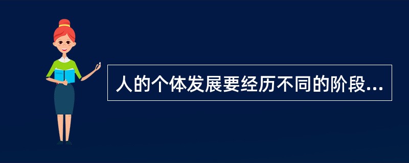 人的个体发展要经历不同的阶段，每个阶段都在生理、心理、社会三方面呈现出不同的发展