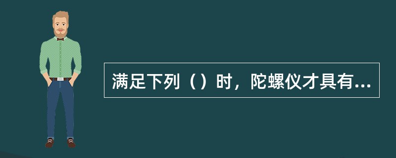 满足下列（）时，陀螺仪才具有定轴性。