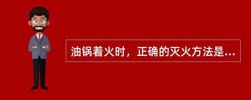 油锅着火时，正确的灭火方法是：（）