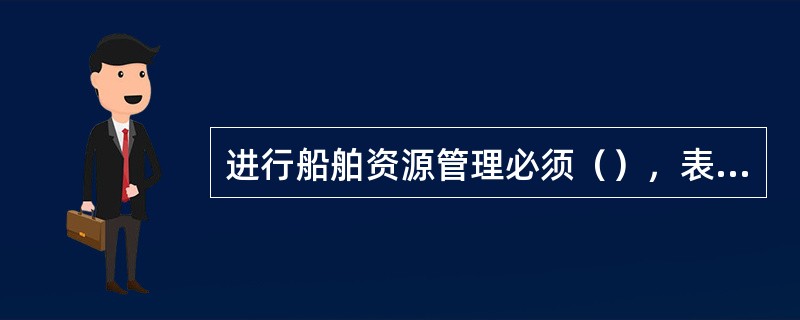 进行船舶资源管理必须（），表示有误。