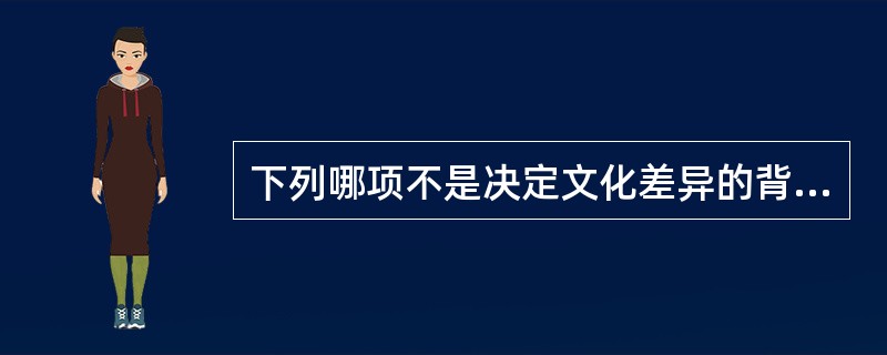 下列哪项不是决定文化差异的背景因素（）