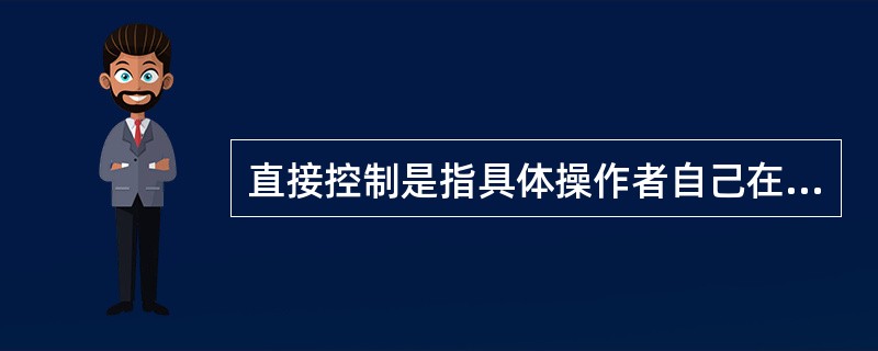 直接控制是指具体操作者自己在工作过程中的直接控制。（）