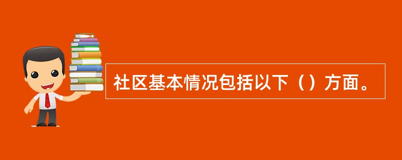 社区基本情况包括以下（）方面。