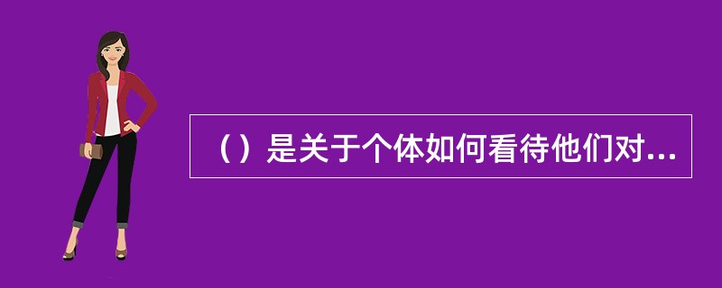 （）是关于个体如何看待他们对世界、人、事件和环境的重要信念和假设，是人脑中已有知