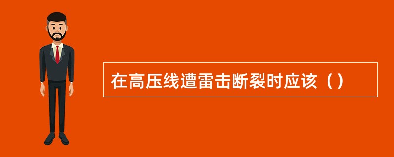 在高压线遭雷击断裂时应该（）