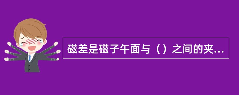 磁差是磁子午面与（）之间的夹角。
