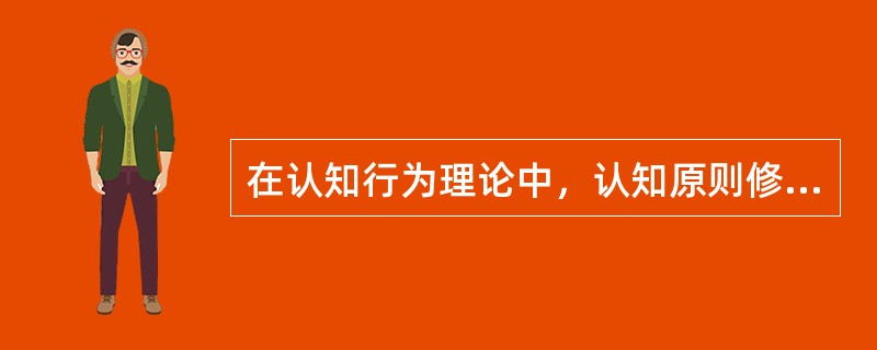 在认知行为理论中，认知原则修正的假定主要包括（）。