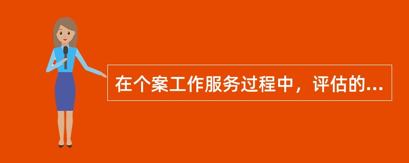 在个案工作服务过程中，评估的主要内容包括（）。