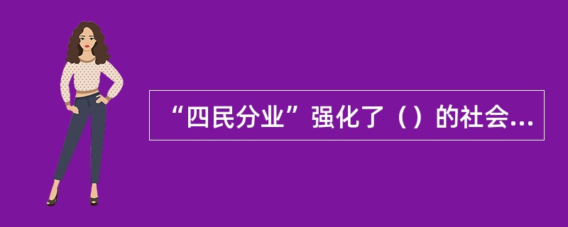 “四民分业”强化了（）的社会分工。