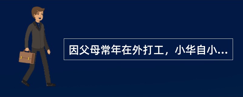 因父母常年在外打工，小华自小由爷爷奶奶照顾，最近刚被父母接到身边上学。父母对小华