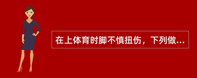 在上体育时脚不慎扭伤，下列做法最好的是（）。