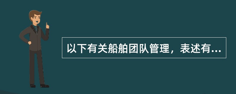 以下有关船舶团队管理，表述有误的是：（）