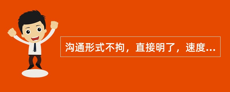 沟通形式不拘，直接明了，速度很快，并且常常能够提供大量的通过正式渠道难以获得的信