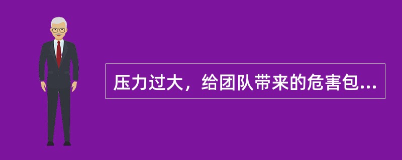 压力过大，给团队带来的危害包括（）：①工作积极性明显降低②工作效率明显下降③同事