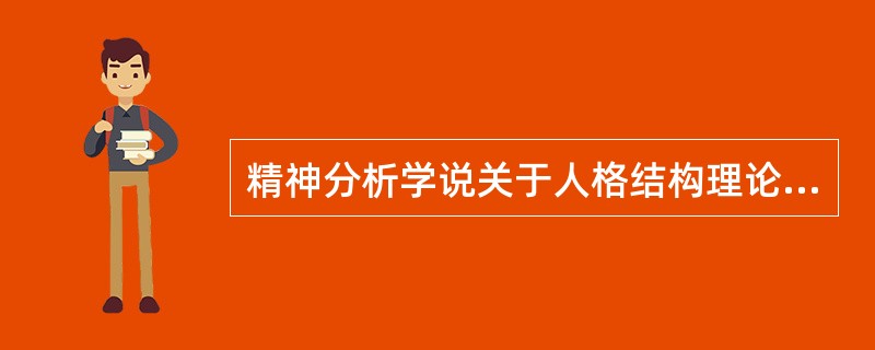 精神分析学说关于人格结构理论的叙述中，说法正确的有（）。