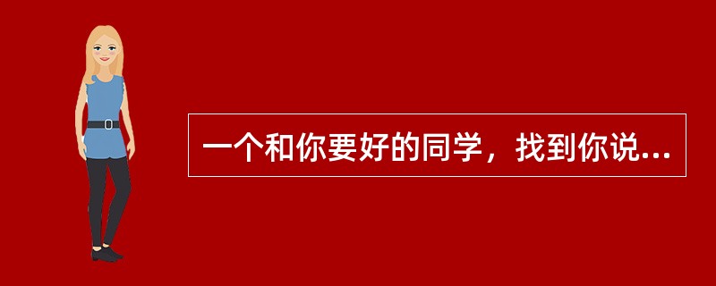 一个和你要好的同学，找到你说：某同学家里很有钱，明天把他带到一个很隐蔽的地方，然