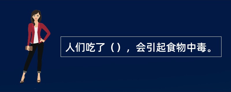 人们吃了（），会引起食物中毒。