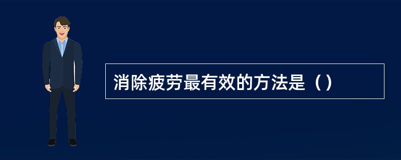 消除疲劳最有效的方法是（）